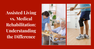 Assisted Living vs. Medical Rehabilitation: Understanding the Difference